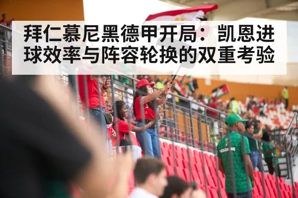 拜仁慕尼黑德甲开局：凯恩进球效率与阵容轮换的双重考验 - hth