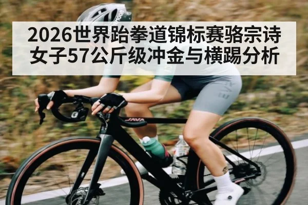 2026世界跆拳道锦标赛骆宗诗女子57公斤级冲金与横踢分析 - hth